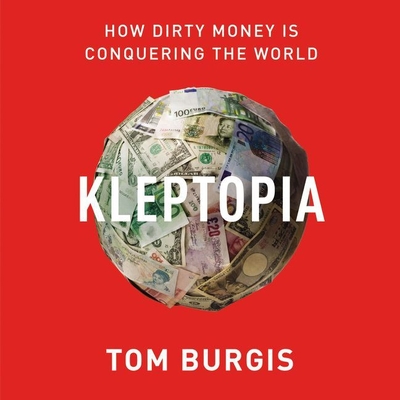 Kleptopia: How Dirty Money Is Conquering the World - Burgis, Tom (Read by)