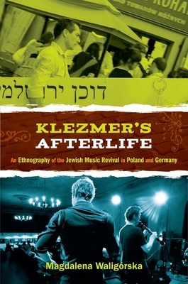 Klezmer's Afterlife: An Ethnography of the Jewish Music Revival in Poland and Germany - Waligorska, Magdalena