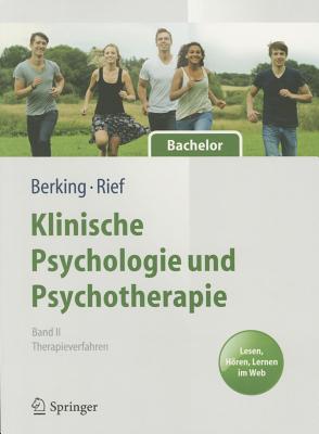 Klinische Psychologie Und Psychotherapie Fr Bachelor: Band II: Therapieverfahren. Lesen, Hren, Lernen Im Web - Berking, Matthias (Editor), and Rief, Winfried (Editor)