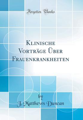 Klinische Vortrage Uber Frauenkrankheiten (Classic Reprint) - Duncan, J Matthews