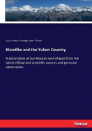 Klondike and the Yukon Country: A description of our Alaskan land of gold from the latest official and scientific sources and personal observation