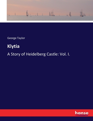 Klytia: A Story of Heidelberg Castle: Vol. I. - Taylor, George