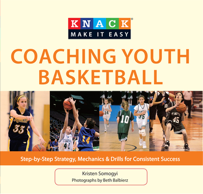 Knack Coaching Youth Basketball: Step-By-Step Strategy, Mechanics & Drills for Consistent Success - Somogyi, Kristen, and Balbierz, Beth (Photographer)