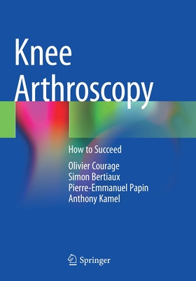 Knee Arthroscopy: How to Succeed - Courage, Olivier, and Bertiaux, Simon, and Papin, Pierre-Emmanuel