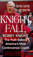 Knight Fall: The True Story Behind America's Most Controversial Coach: Bobby Knight: The Truth Behind America's Most Controversial Coach - Berger, Phil