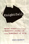 Knightfall: Knight Ridder and How the Erosion of Newspaper Journalism Is Putting Democracy at Risk