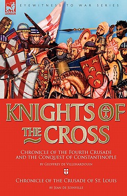 Knights of the Cross: Chronicle of the Fourth Crusade and The Conquest of Constantinople & Chronicle of the Crusade of St. Louis - Villehardouin, Geoffrey de, and Joinville, Jean De