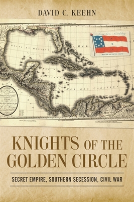 Knights of the Golden Circle: Secret Empire, Southern Secession, Civil War - Keehn, David C