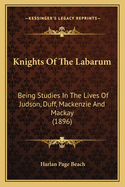 Knights of the Labarum: Being Studies in the Lives of Judson, Duff, MacKenzie and MacKay
