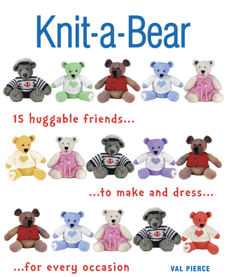 Knit-A-Bear: 15 Huggable Friends to Make and Dress for Every Occasion - Pierce, Val