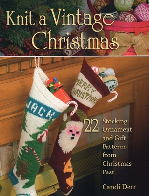 Knit a Vintage Christmas: 22 Stocking, Ornament, and Gift Patterns from Christmas Past - Derr, Candi (Editor)
