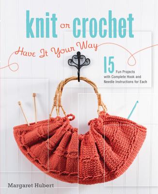 Knit or Crochet--Have It Your Way: 15 Fun Projects with Complete Hook and Needle Instructions for Each - Hubert, Margaret