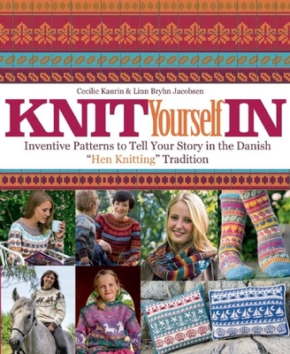 Knit Yourself in: Inventive Patterns to Tell Your Story in the Danish "hen Knitting" Tradition - Kaurin, Cecilie, and Jacobsen, Linn Bryhn