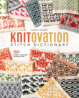 Knitovation Stitch Dictionary: 150+ Modern Colorwork Knitting Motifs - Rangel, Andrea