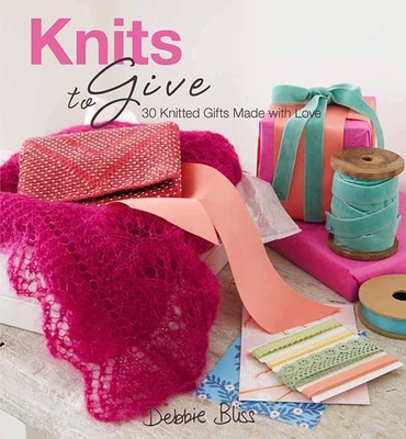 Knits to Give: 30 Knitted Gifts Made with Love - Bliss, Debbie, and Wincer, Penny (Photographer)
