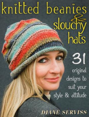 Knitted Beanies & Slouchy Hats: 31 Original Designs to Suit Your Style & Attitude - Serviss, Diane