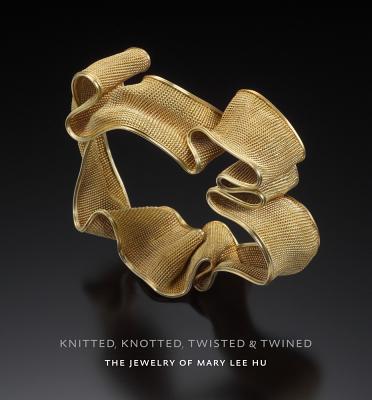 Knitted, Knotted, Twisted, and Twined: The Jewelry of Mary Lee Hu - Catalani, Stefano, and Falino, Jeannine, and Koplos, Janet