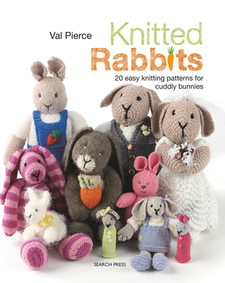 Knitted Rabbits: 20 Easy Knitting Patterns for Cuddly Bunnies - Pierce, Val