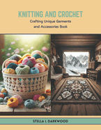 Knitting and Crochet: Crafting Unique Garments and Accessories Book