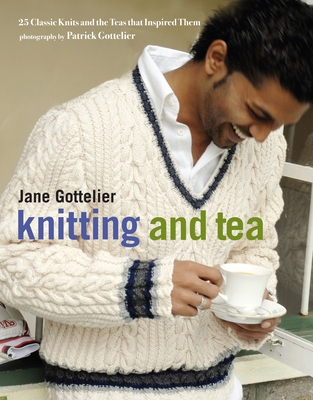 Knitting and Tea: 25 Classic Knits and the Teas That Inspired Them - Gottelier, Jane, and Gottelier, Patrick