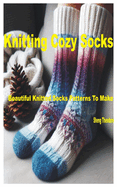 Knitting Cozy Socks: Beautiful Knitted Sock Patterns to Make