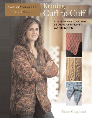 Knitting Cuff to Cuff: A Dozen Designs for Sideways-Knit Garments - Guagliumi, Susan