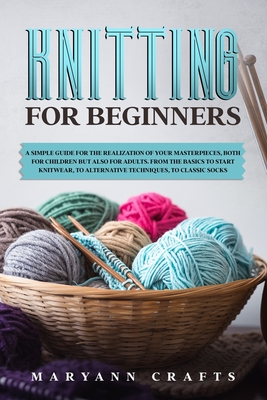 Knitting for beginners: A simple guide For the realization of your masterpieces, both for children but also for adults. From the basics to start knitwear, to alternative techniques, to classic socks. - Crafts, Maryann