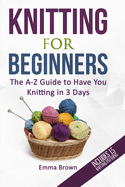 Knitting for Beginners: The A-Z Guide to Have You Knitting in 3 Days (Includes 15 Knitting Patterns)