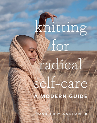 Knitting for Radical Self-Care: A Modern Guide - Harper, Brandi Cheyenne