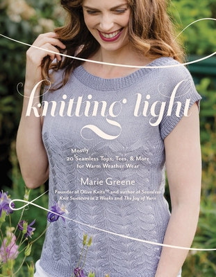 Knitting Light: 20 Mostly Seamless Tops, Tees & More for Warm Weather Wear - Greene, Marie