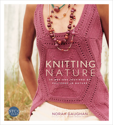 Knitting Nature: 39 Designs Inspired by Patterns in Nature - Gaughan, Norah, and Gowdy, Thayer Allyson (Photographer)