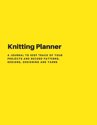 Knitting Planner: A Knitting Journal cum Organiser to keep track of your projects - Record Your Patterns, Designs, Knitting, Cost, Projects, Yarns - Grand Journals