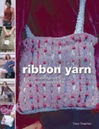 Knitting with Ribbon Yarn: Beautiful Projects Using Vibrant Luxury Yarns
