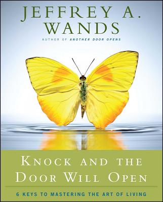 Knock and the Door Will Open: 6 Keys to Mastering the Art of Living - Wands, Jeffrey A