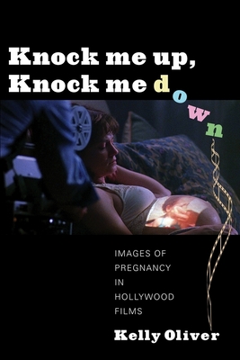 Knock Me Up, Knock Me Down: Images of Pregnancy in Hollywood Films - Oliver, Kelly