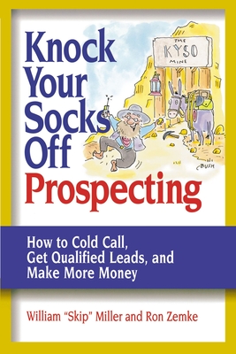 Knock Your Socks Off Prospecting: How to Cold Call, Get Qualified Leads, and Make More Money - Miller, William, and Zemke, Ron