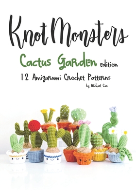 Knotmonsters: Cactus Garden edition: 12 amigurumi crochet patterns - Aquino, Sushi (Photographer), and Cao, Michael