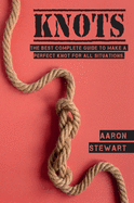 Knots: The Best Complete Guide to Make A Perfect Knot For All Situations