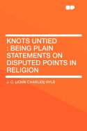 Knots Untied: Being Plain Statements on Disputed Points in Religion