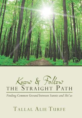 Know and Follow the Straight Path: Finding Common Ground between Sunnis and Shi'as - Turfe, Tallal Alie