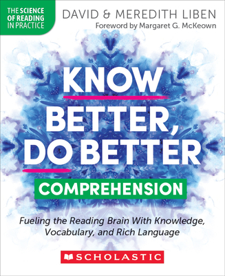 Know Better, Do Better: Comprehension: Fueling the Reading Brain with Knowledge, Vocabulary, and Rich Language - Liben, David, and Liben, Meredith