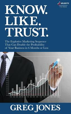 Know. Like. Trust.: The Explosive Marketing Sequence That Can Double The Profitability Of Your Business In 6 Months Or Less - Boles, Jean, and Jones, Greg V