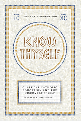 Know Thyself: Catholic Classical Education and the Discovery of Self - Youngblood, Andrew, and Ahlquist, Dale (Foreword by)