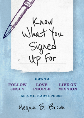 Know What You Signed Up for: How to Follow Jesus, Love People, and Live on Mission as a Military Spouse - Brown, Megan B