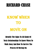 Know When to Move on: Identify The Signs To All Kinds Of Toxic Relationships To Know When To Walk Away And How To Survive The Process Of Moving On