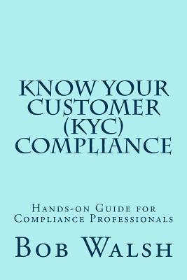 Know Your Customer (KYC) Compliance: Hands-on Guide for Compliance Professionals - Walsh, Bob