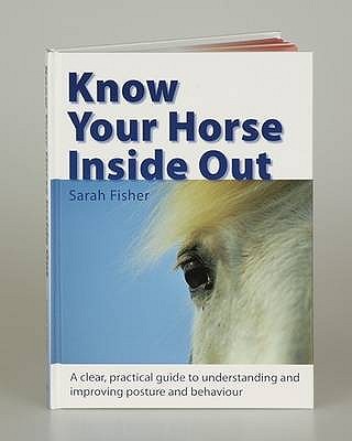 Know Your Horse Inside Out: A Clear, Practical Guide to Understanding and Improving Posture and Behaviour - Fisher, Sarah