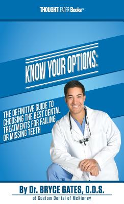 Know Your Options: The Definitive Guide To Choosing The Best Dental Treatments For Failing Or Missing Teeth - Gates, Bryce