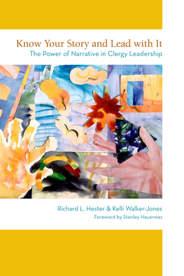 Know Your Story and Lead with It: The Power of Narrative in Clergy Leadership - Hester, Richard L, and Walker-Jones, Kelli