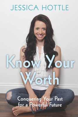 Know Your Worth: Conquering Your Past for a Powerful Future - Hottle, Jessica